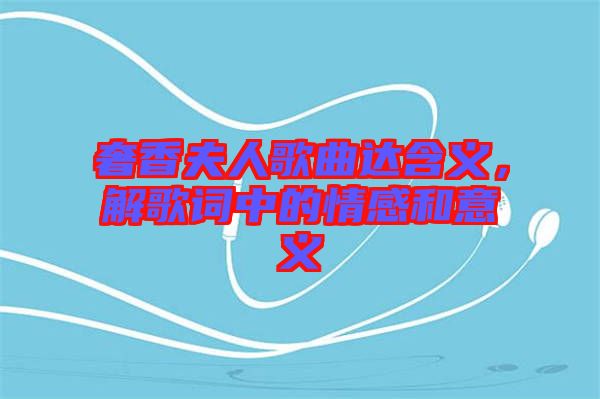 奢香夫人歌曲達(dá)含義，解歌詞中的情感和意義