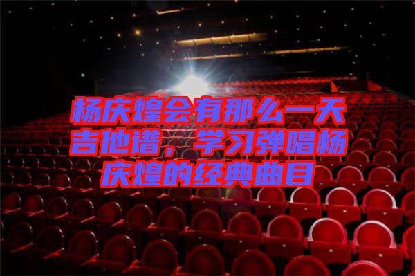 楊慶煌會(huì)有那么一天吉他譜，學(xué)習(xí)彈唱楊慶煌的經(jīng)典曲目