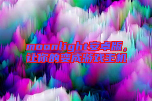 moonlight安卓版，讓你的變成游戲主機