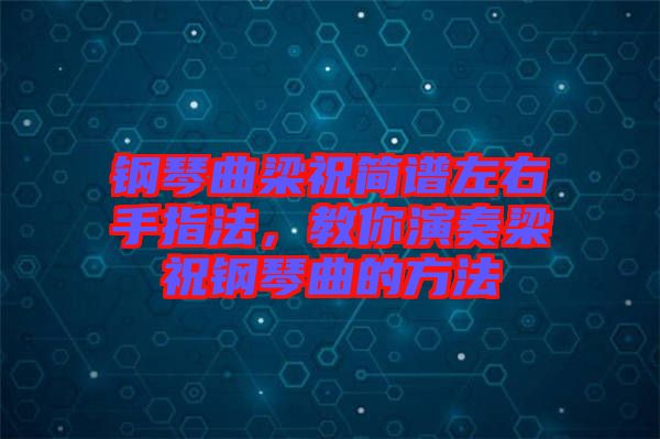 鋼琴曲梁祝簡(jiǎn)譜左右手指法，教你演奏梁祝鋼琴曲的方法