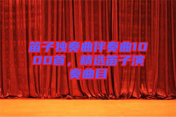 笛子獨奏曲伴奏曲1000首，精選笛子演奏曲目