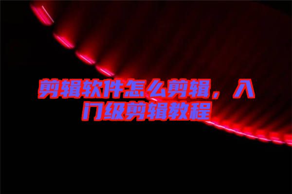 剪輯軟件怎么剪輯，入門級剪輯教程