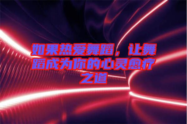 如果熱愛舞蹈，讓舞蹈成為你的心靈愈療之道