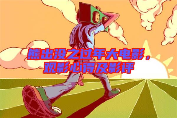 熊出沒之過年大電影，觀影心得及影評