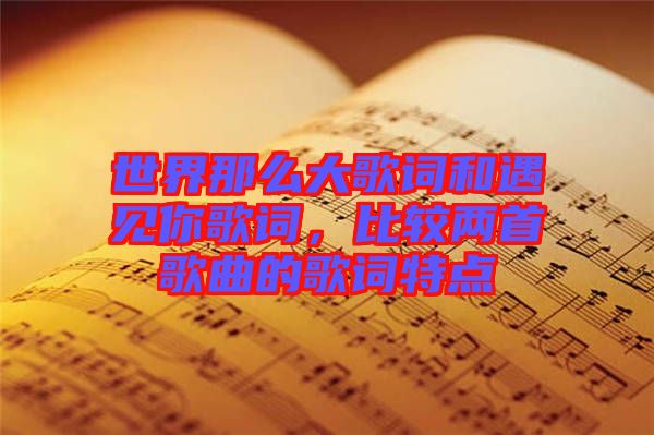 世界那么大歌詞和遇見你歌詞，比較兩首歌曲的歌詞特點