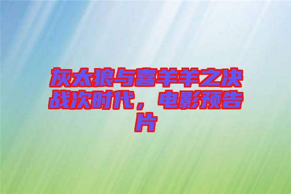 灰太狼與喜羊羊之決戰(zhàn)次時代，電影預(yù)告片