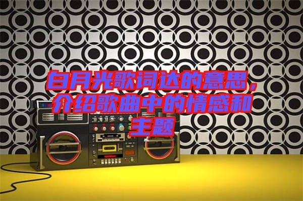 白月光歌詞達(dá)的意思，介紹歌曲中的情感和主題