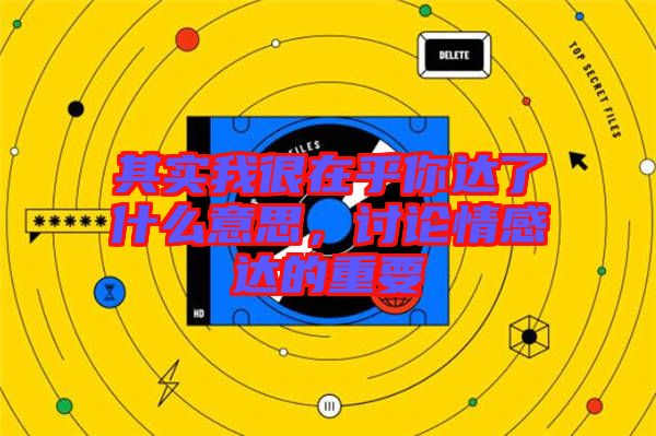 其實(shí)我很在乎你達(dá)了什么意思，討論情感達(dá)的重要