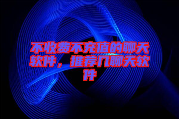 不收費不充值的聊天軟件，推薦幾聊天軟件