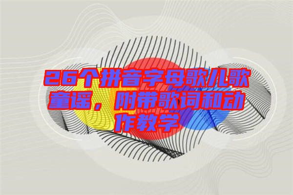 26個拼音字母歌兒歌童謠，附帶歌詞和動作教學