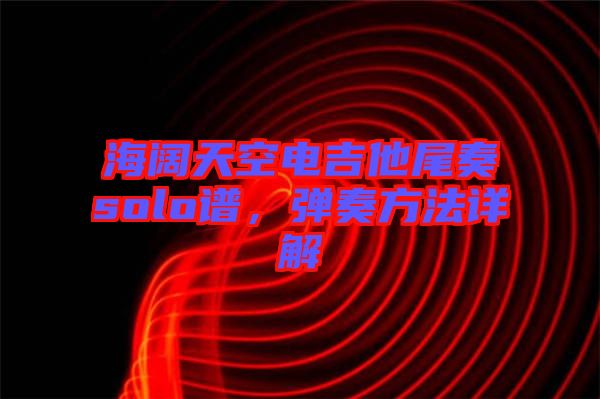 海闊天空電吉他尾奏solo譜，彈奏方法詳解