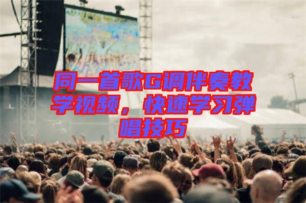 同一首歌G調伴奏教學視頻，快速學習彈唱技巧