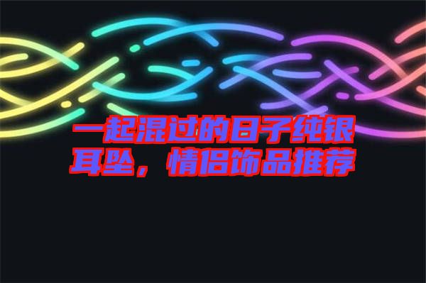 一起混過的日子純銀耳墜，情侶飾品推薦