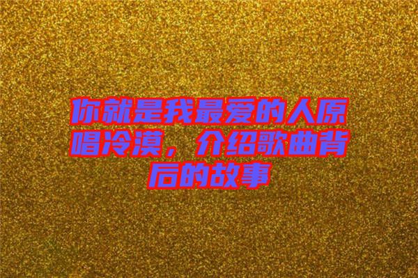 你就是我最愛的人原唱冷漠，介紹歌曲背后的故事