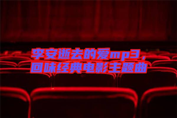 李安逝去的愛mp3，回味經(jīng)典電影主題曲