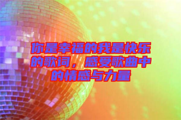 你是幸福的我是快樂(lè)的歌詞，感受歌曲中的情感與力量