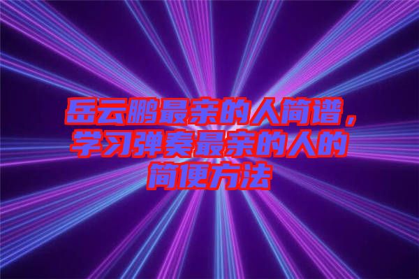 岳云鵬最親的人簡譜，學(xué)習(xí)彈奏最親的人的簡便方法