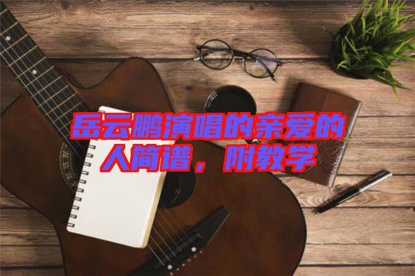 岳云鵬演唱的親愛(ài)的人簡(jiǎn)譜，附教學(xué)