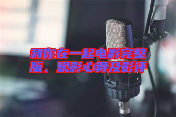 和你在一起電影完整版，觀影心得及影評(píng)