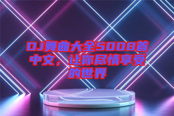 DJ舞曲大全5000首中文，讓你盡情享受的世界