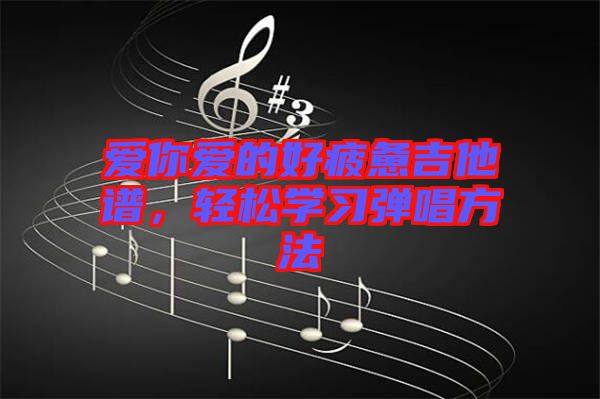 愛(ài)你愛(ài)的好疲憊吉他譜，輕松學(xué)習(xí)彈唱方法