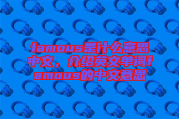 famous是什么意思中文，介紹英文單詞famous的中文意思