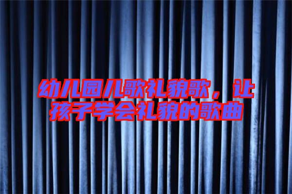 幼兒園兒歌禮貌歌，讓孩子學(xué)會禮貌的歌曲