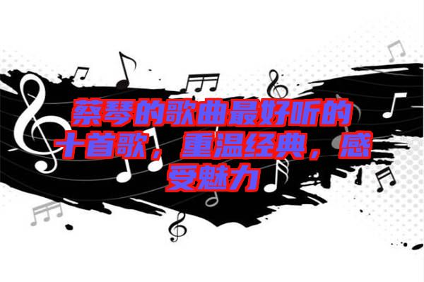 蔡琴的歌曲最好聽的十首歌，重溫經(jīng)典，感受魅力