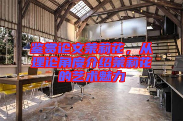 鑒賞論文茉莉花，從理論角度介紹茉莉花的藝術(shù)魅力