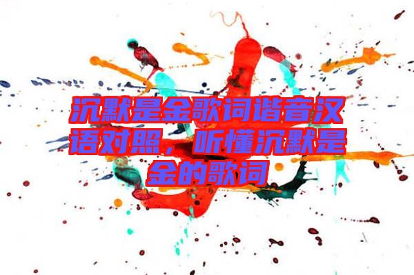 沉默是金歌詞諧音漢語(yǔ)對(duì)照，聽(tīng)懂沉默是金的歌詞