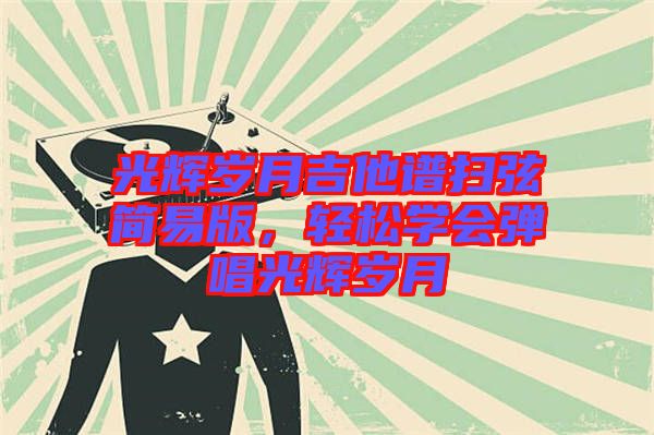 光輝歲月吉他譜掃弦簡易版，輕松學(xué)會彈唱光輝歲月