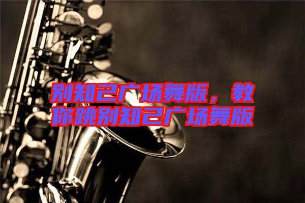 別知己廣場(chǎng)舞版，教你跳別知己廣場(chǎng)舞版