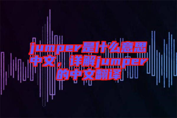 jumper是什么意思中文，詳解jumper的中文翻譯