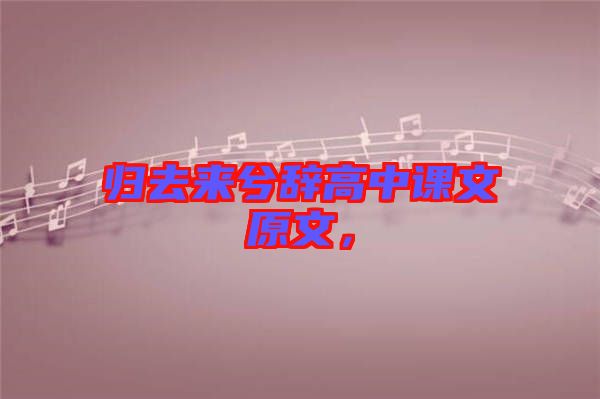 歸去來兮辭高中課文原文，