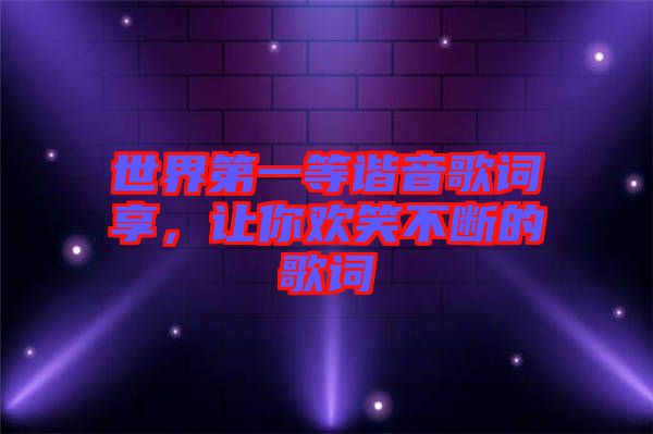 世界第一等諧音歌詞享，讓你歡笑不斷的歌詞
