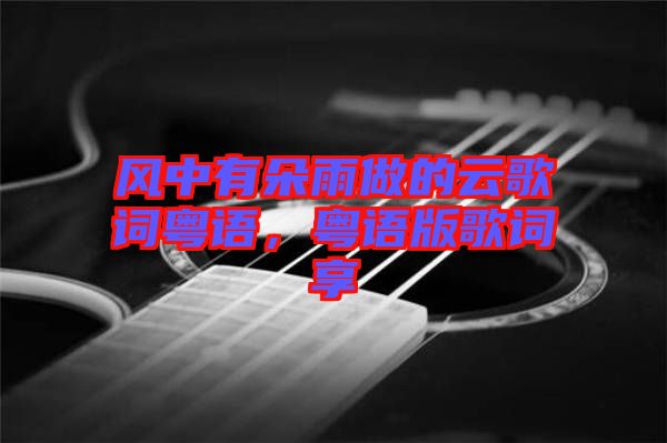 風(fēng)中有朵雨做的云歌詞粵語，粵語版歌詞享