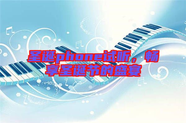 圣誕phone試聽，暢享圣誕節(jié)的盛宴