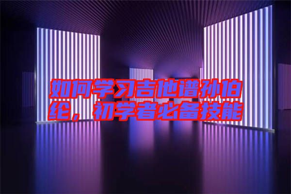 如何學(xué)習(xí)吉他譜孫伯綸，初學(xué)者必備技能