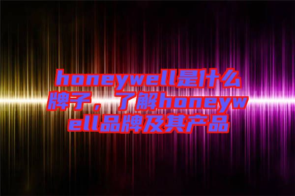 honeywell是什么牌子，了解honeywell品牌及其產(chǎn)品