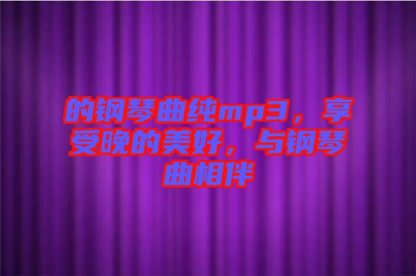 的鋼琴曲純mp3，享受晚的美好，與鋼琴曲相伴