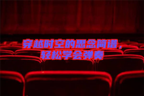 穿越時(shí)空的思念簡(jiǎn)譜，輕松學(xué)會(huì)彈奏