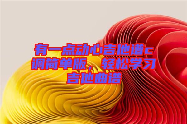 有一點動心吉他譜c調簡單版，輕松學習吉他曲譜