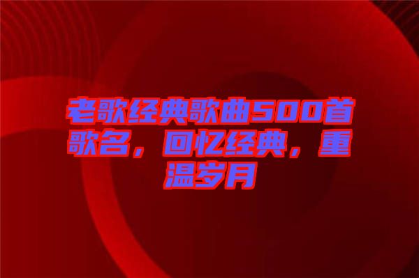 老歌經(jīng)典歌曲500首歌名，回憶經(jīng)典，重溫歲月
