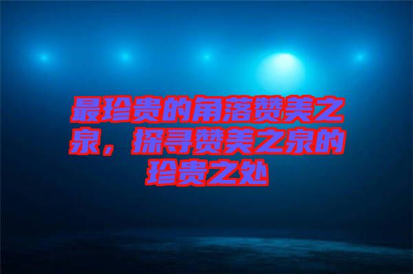 最珍貴的角落贊美之泉，探尋贊美之泉的珍貴之處