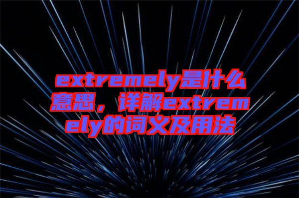 extremely是什么意思，詳解extremely的詞義及用法