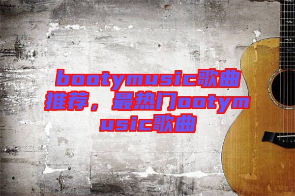 bootymusic歌曲推薦，最熱門ootymusic歌曲