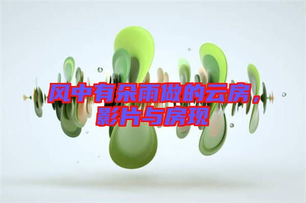 風(fēng)中有朵雨做的云房，影片與房現(xiàn)