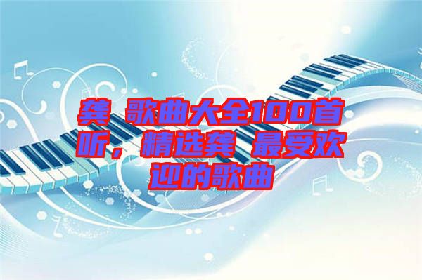 龔玥歌曲大全100首聽，精選龔玥最受歡迎的歌曲