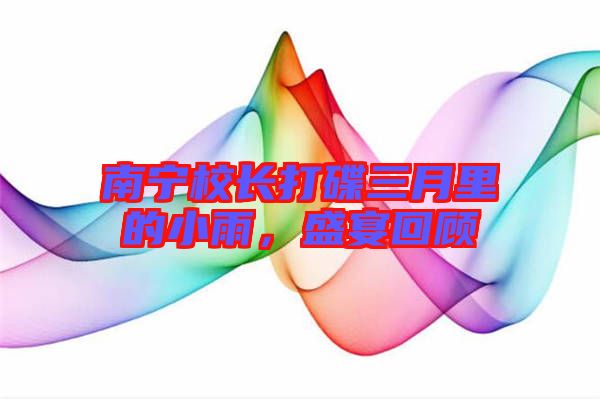 南寧校長(zhǎng)打碟三月里的小雨，盛宴回顧