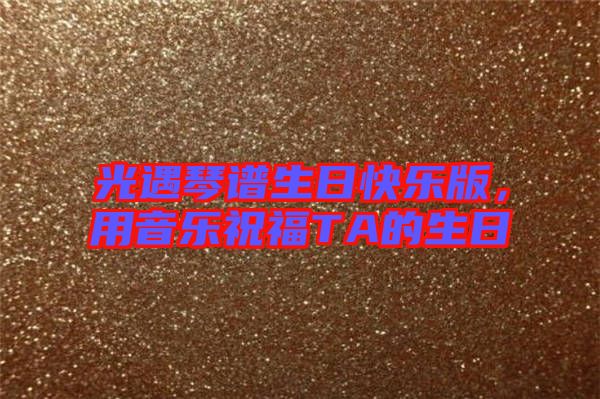 光遇琴譜生日快樂版，用音樂祝福TA的生日